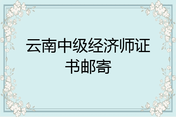 云南中级经济师证书邮寄