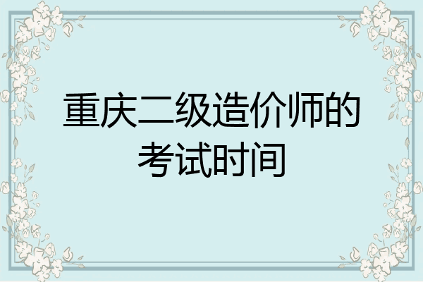 重庆二级造价师的考试时间