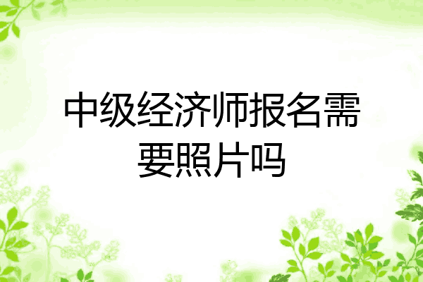 中级经济师报名需要照片吗