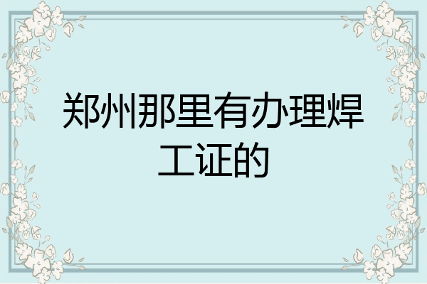 郑州那里有办理焊工证的