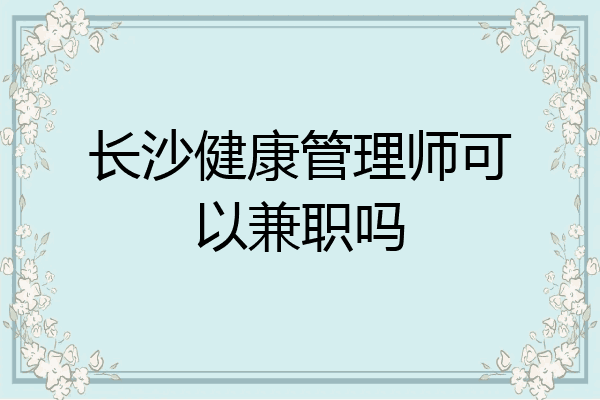 长沙健康管理师可以兼职吗