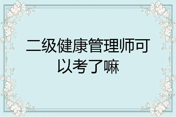 二级健康管理师可以考了嘛