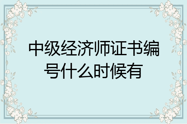 中级经济师证书编号什么时候有