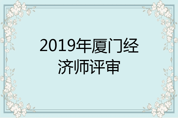 2019年厦门经济师评审