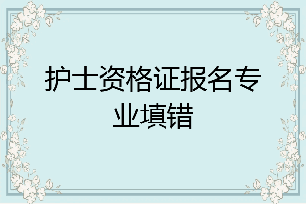 护士资格证报名专业填错