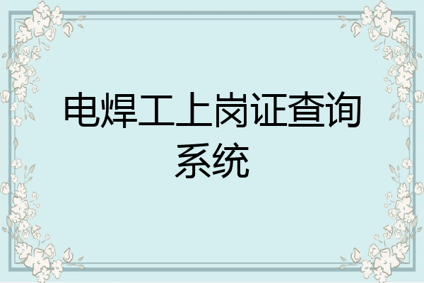 电焊工上岗证查询系统