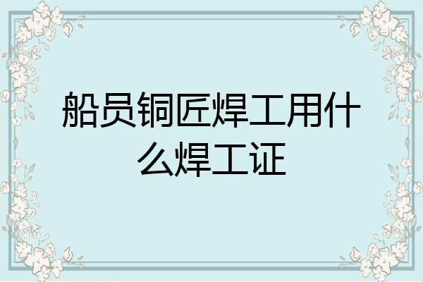 船员铜匠焊工用什么焊工证