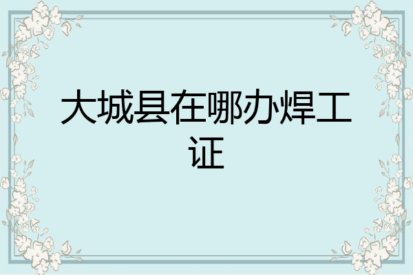 大城县在哪办焊工证