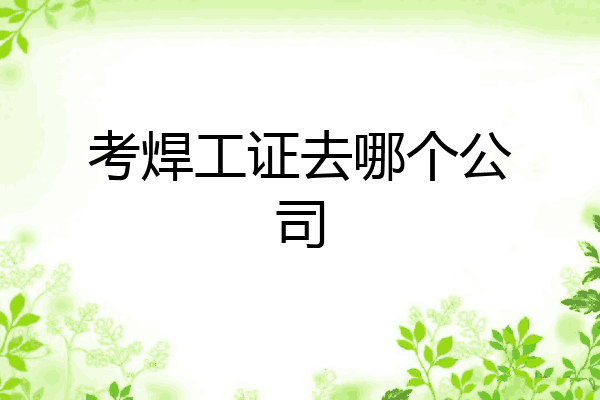 考焊工证去哪个公司