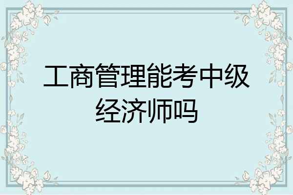 工商管理能考中级经济师吗