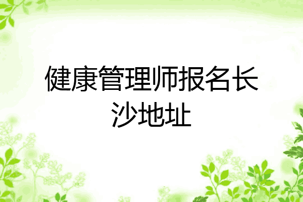 健康管理师报名长沙地址