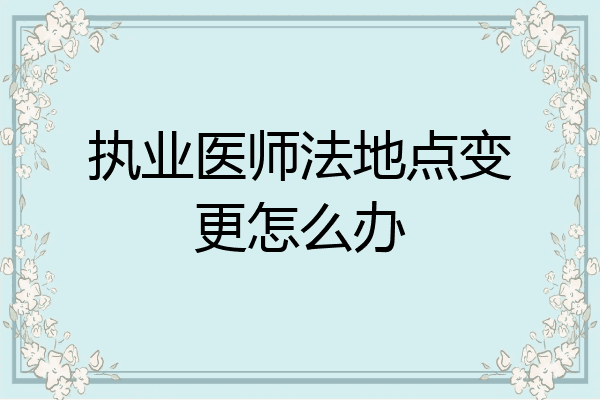 执业医师法地点变更怎么办
