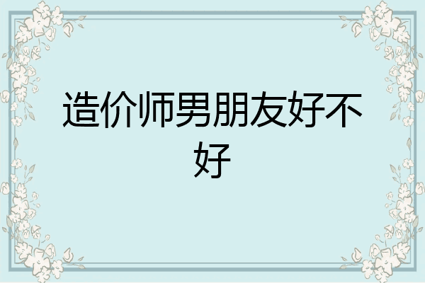 造价师男朋友好不好