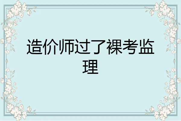 造价师过了裸考监理