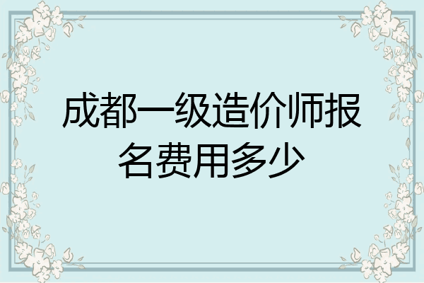 成都一级造价师报名费用多少
