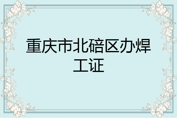 重庆市北碚区办焊工证