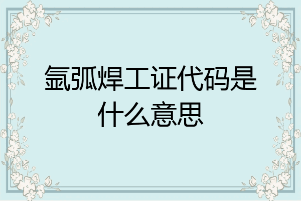 氩弧焊工证代码是什么意思