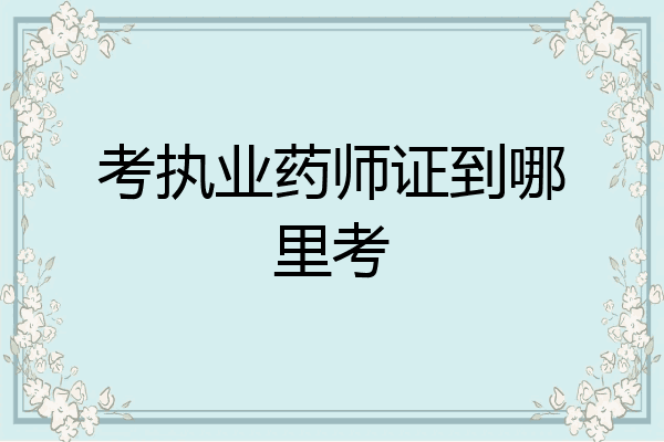 考执业药师证到哪里考