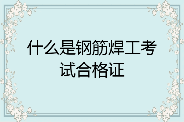 什么是钢筋焊工考试合格证