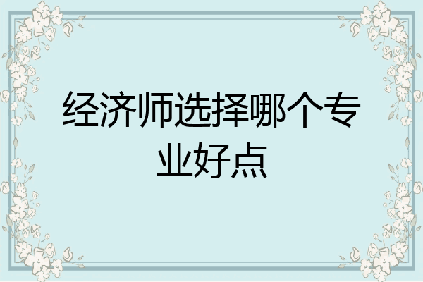 经济师选择哪个专业好点