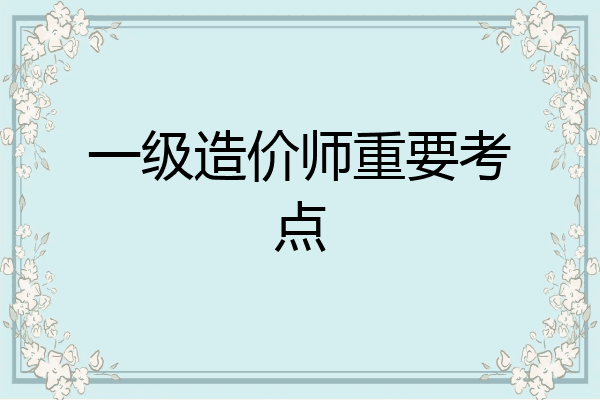 一级造价师重要考点