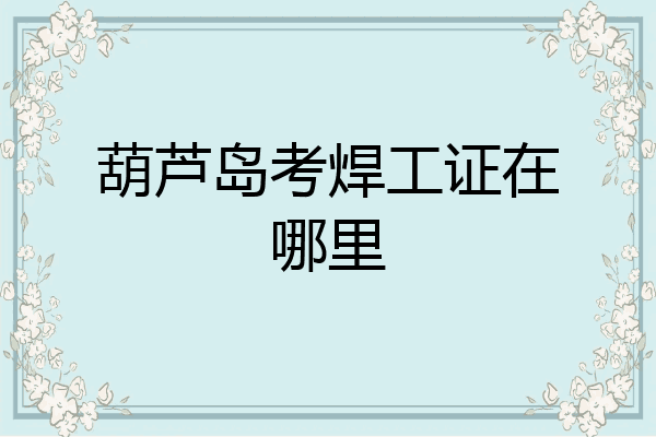 葫芦岛考焊工证在哪里