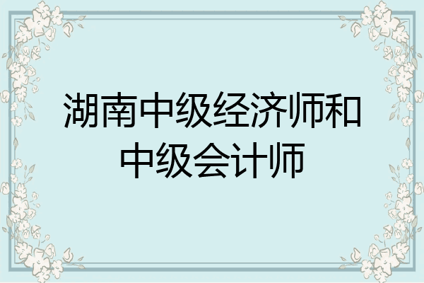 湖南中级经济师和中级会计师