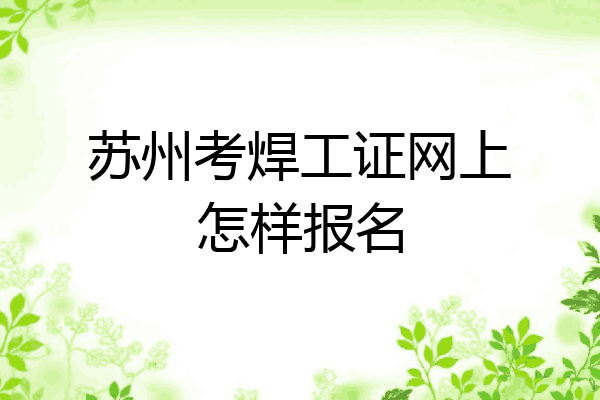 苏州考焊工证网上怎样报名