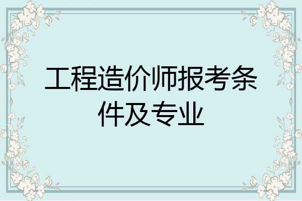 工程造价师报考条件及专业