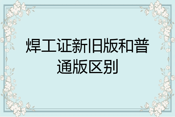 焊工证新旧版和普通版区别