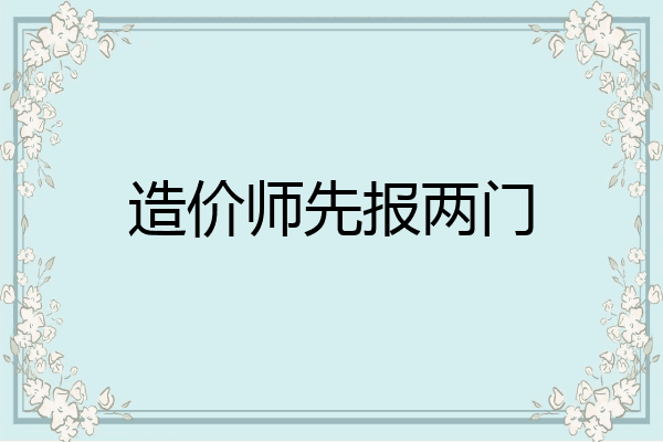 造价师先报两门