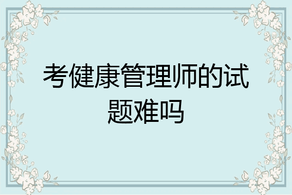 考健康管理师的试题难吗