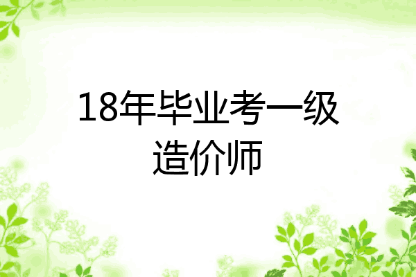 18年毕业考一级造价师