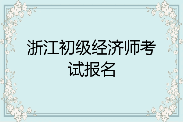 浙江初级经济师考试报名