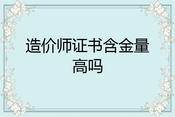 造价师证书含金量高吗