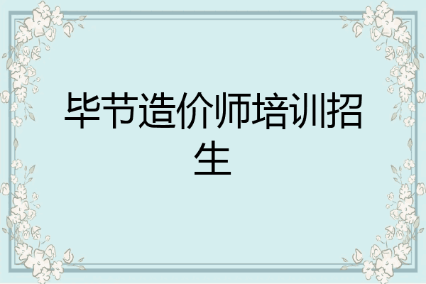 毕节造价师培训招生
