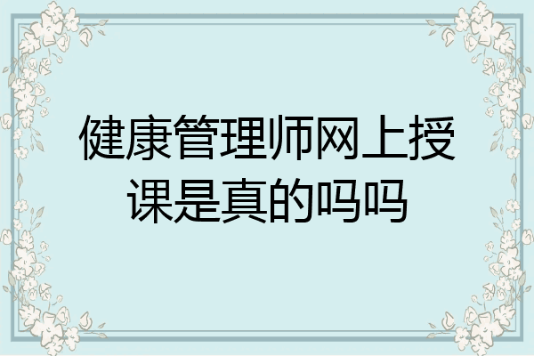 健康管理师网上授课是真的吗吗