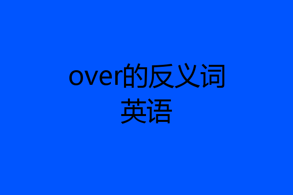 over的反义词英语