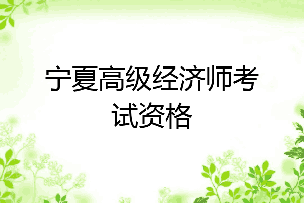 宁夏高级经济师考试资格