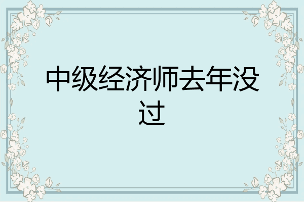 中级经济师去年没过