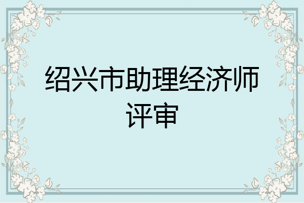 绍兴市助理经济师评审