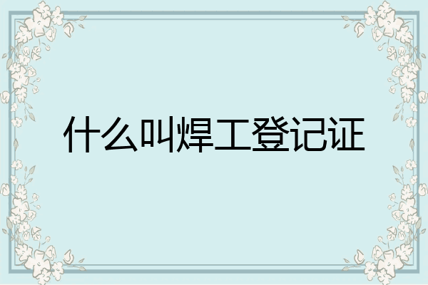 什么叫焊工登记证