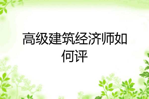 高级建筑经济师如何评