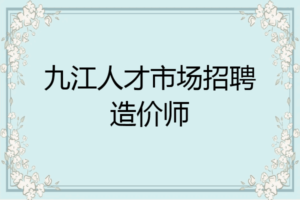 九江人才市场招聘造价师