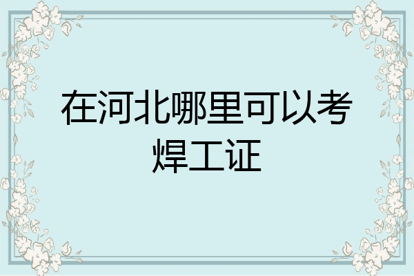在河北哪里可以考焊工证