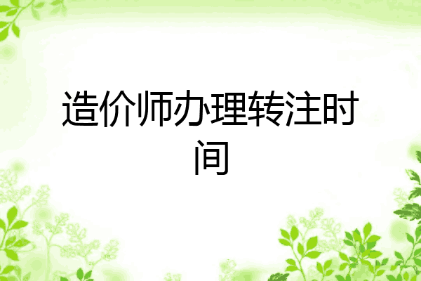 造价师办理转注时间