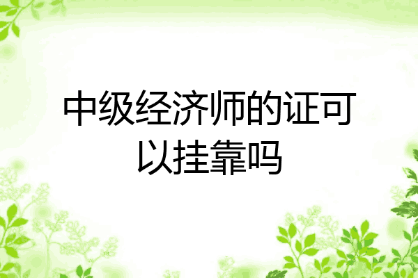 中级经济师的证可以挂靠吗