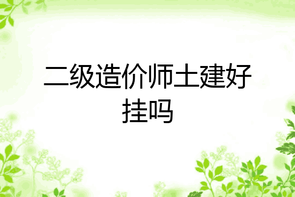 二级造价师土建好挂吗