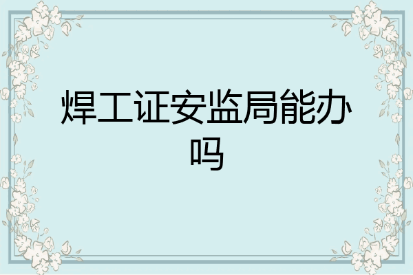 焊工证安监局能办吗