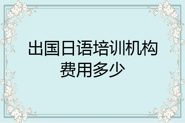 出国日语培训机构费用多少
